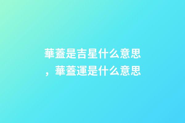 華蓋是吉星什么意思，華蓋運是什么意思