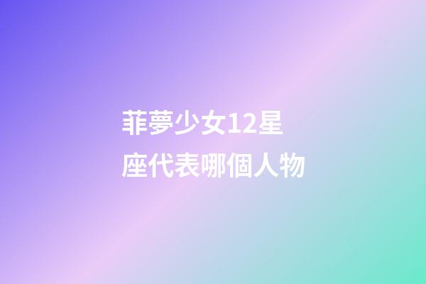 菲夢少女12星座代表哪個人物-第1張-星座運勢-玄機派