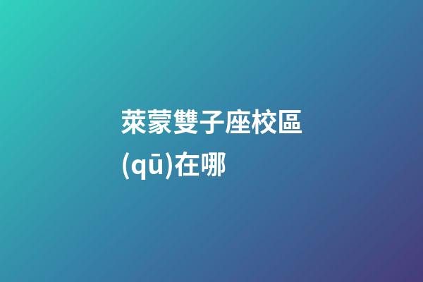 萊蒙雙子座校區(qū)在哪