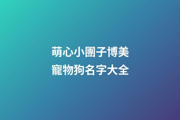 萌心小團子博美寵物狗名字大全