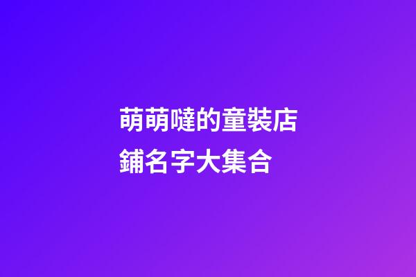萌萌噠的童裝店鋪名字大集合-第1張-店鋪起名-玄機派