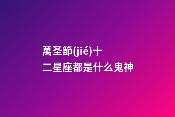 萬圣節(jié)十二星座都是什么鬼神-第1張-星座運(yùn)勢(shì)-玄機(jī)派