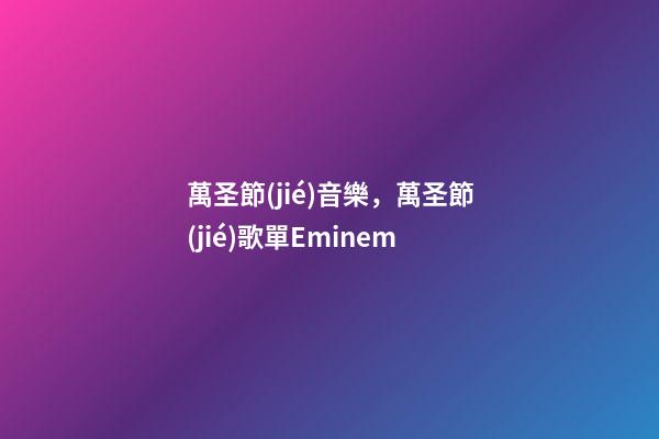 萬圣節(jié)音樂，萬圣節(jié)歌單Eminem-第1張-觀點(diǎn)-玄機(jī)派