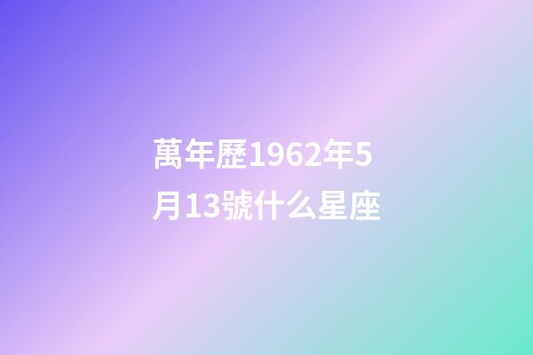 萬年歷1962年5月13號什么星座-第1張-星座運勢-玄機派