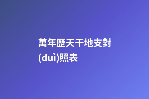 萬年歷天干地支對(duì)照表