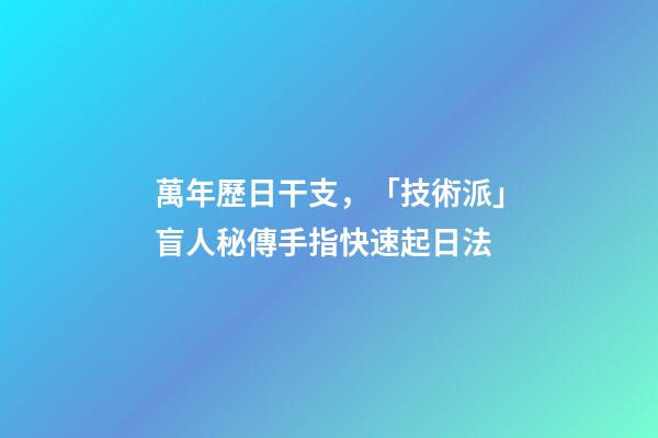 萬年歷日干支，「技術派」盲人秘傳手指快速起日法-第1張-觀點-玄機派