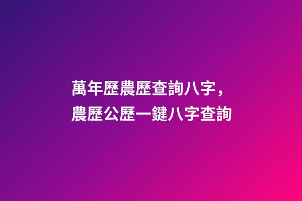 萬年歷農歷查詢八字，農歷公歷一鍵八字查詢