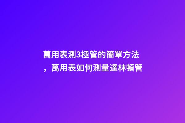 萬用表測3極管的簡單方法，萬用表如何測量達林頓管-第1張-觀點-玄機派