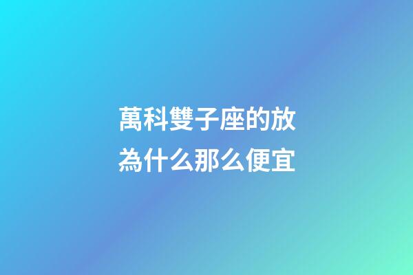 萬科雙子座的放為什么那么便宜-第1張-星座運勢-玄機派