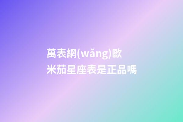 萬表網(wǎng)歐米茄星座表是正品嗎-第1張-星座運勢-玄機派