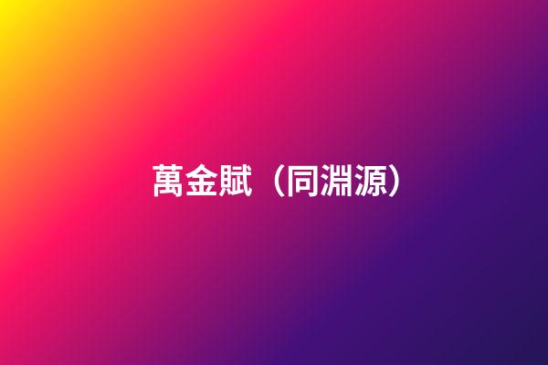 萬金賦（同淵源）