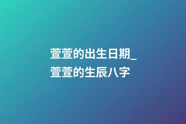 萱萱的出生日期_萱萱的生辰八字