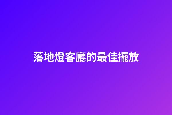落地燈客廳的最佳擺放