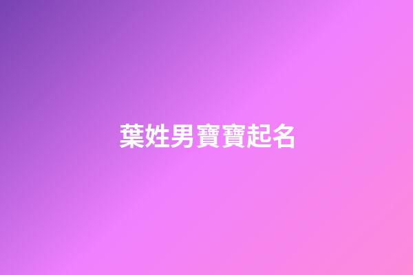 葉姓男寶寶起名(葉姓男寶寶什么好聽)-第1張-男孩起名-玄機派