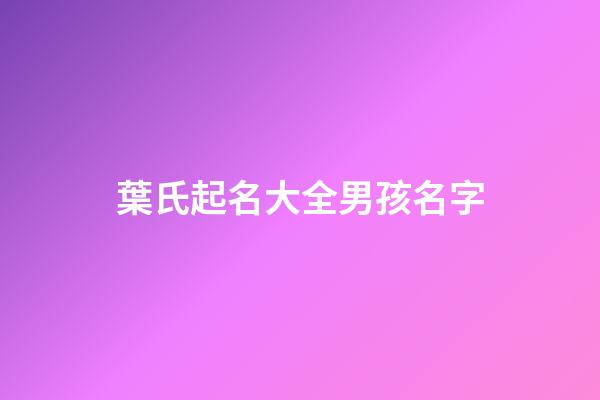 葉氏起名大全男孩名字(葉氏取名字大全男)-第1張-男孩起名-玄機派