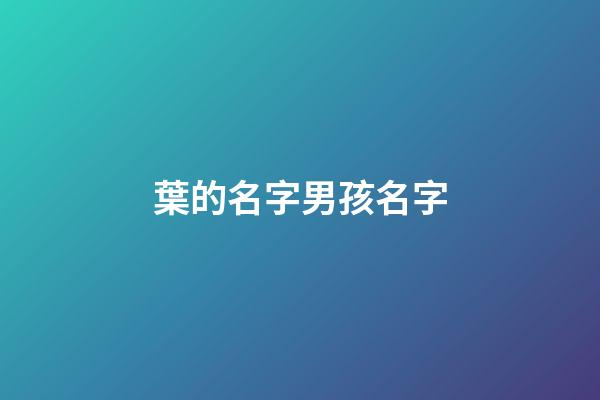 葉的名字男孩名字(葉的名字男孩名字寓意)-第1張-男孩起名-玄機派