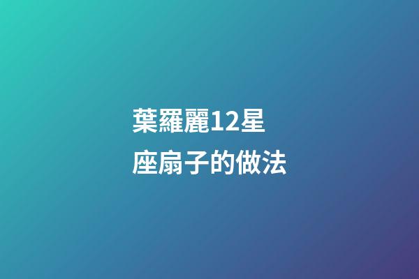 葉羅麗12星座扇子的做法-第1張-星座運(yùn)勢(shì)-玄機(jī)派