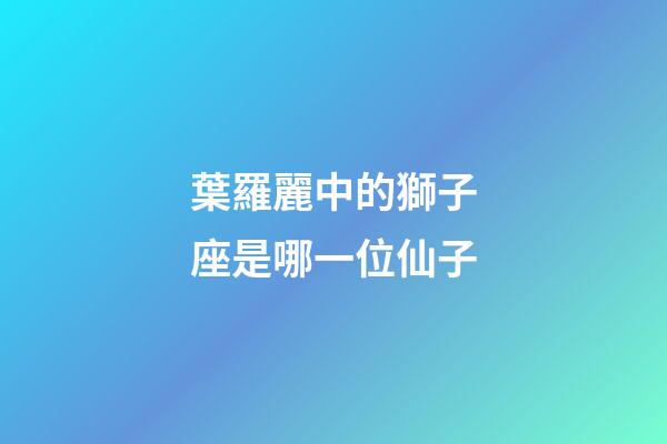 葉羅麗中的獅子座是哪一位仙子-第1張-星座運勢-玄機派