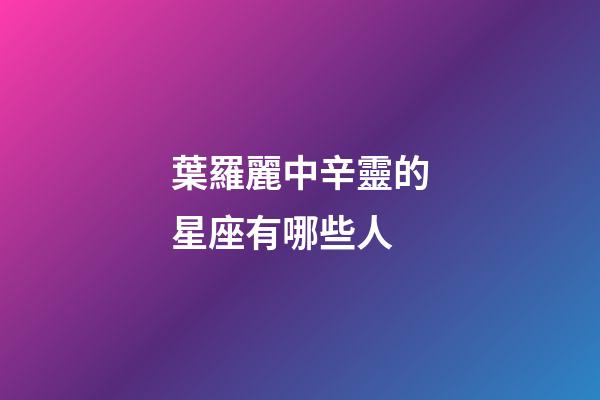 葉羅麗中辛靈的星座有哪些人-第1張-星座運勢-玄機派