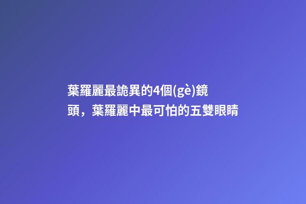 葉羅麗最詭異的4個(gè)鏡頭，葉羅麗中最可怕的五雙眼睛-第1張-觀點(diǎn)-玄機(jī)派