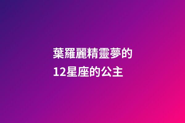 葉羅麗精靈夢的12星座的公主-第1張-星座運勢-玄機派