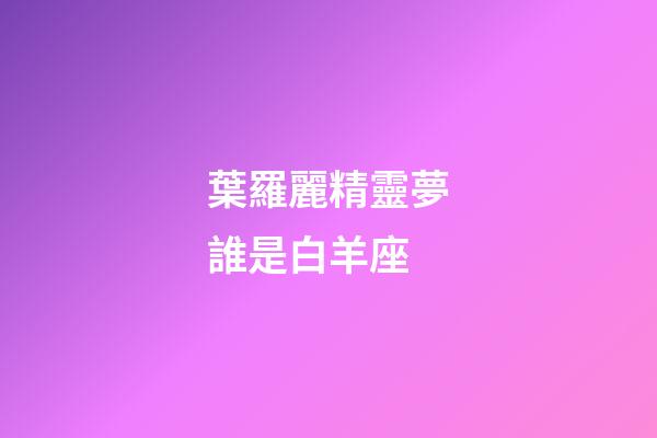 葉羅麗精靈夢誰是白羊座-第1張-星座運勢-玄機派