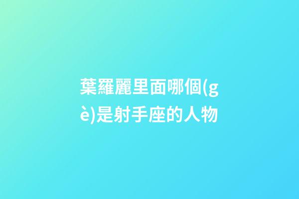葉羅麗里面哪個(gè)是射手座的人物-第1張-星座運(yùn)勢(shì)-玄機(jī)派