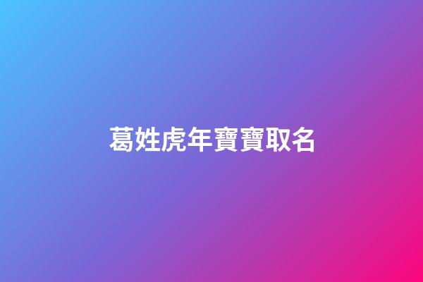 葛姓虎年寶寶取名(葛姓起名大方順耳2023)-第1張-寶寶起名-玄機派