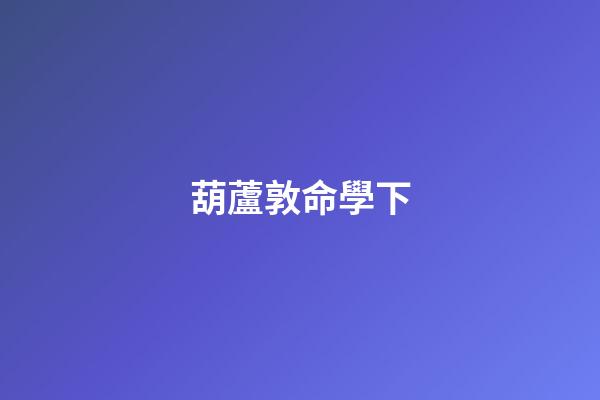 葫蘆敦命學下