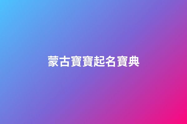 蒙古寶寶起名寶典(蒙古寶寶名字大全)-第1張-寶寶起名-玄機派