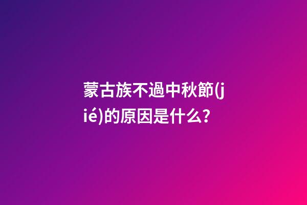 蒙古族不過中秋節(jié)的原因是什么？