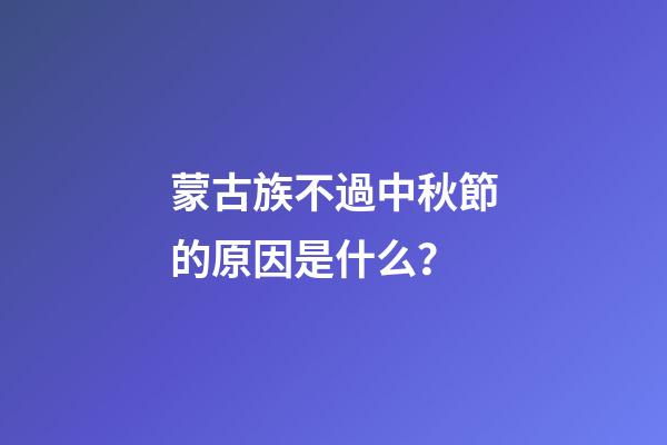 蒙古族不過中秋節的原因是什么？
