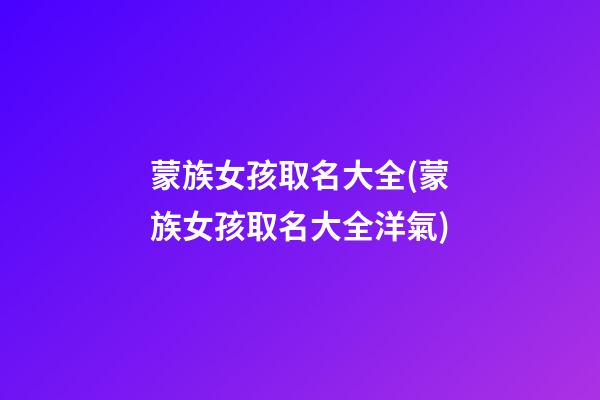 蒙族女孩取名大全(蒙族女孩取名大全洋氣)