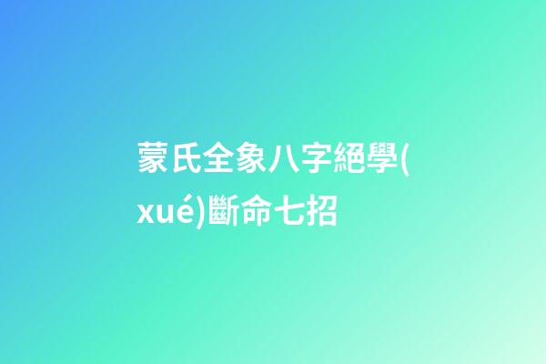 蒙氏全象八字絕學(xué)斷命七招