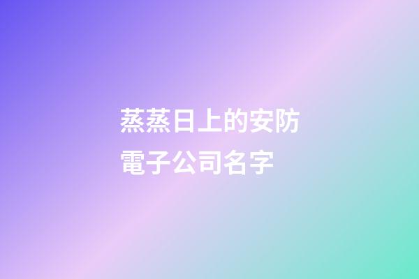 蒸蒸日上的安防電子公司名字-第1張-公司起名-玄機(jī)派