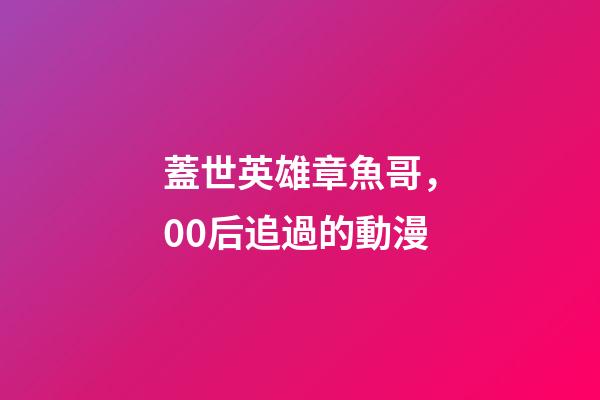 蓋世英雄章魚哥，00后追過的動漫