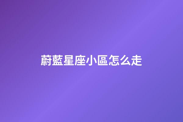 蔚藍星座小區怎么走-第1張-星座運勢-玄機派