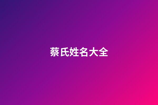 蔡氏姓名大全(蔡姓氏)-第1張-寶寶起名-玄機派