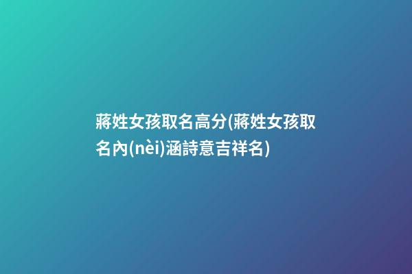 蔣姓女孩取名高分(蔣姓女孩取名內(nèi)涵詩意吉祥名)