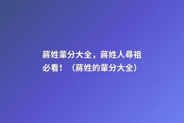 蔣姓輩分大全，蔣姓人尋祖必看！（蔣姓的輩分大全）