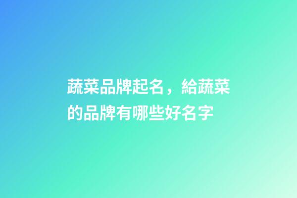 蔬菜品牌起名，給蔬菜的品牌有哪些好名字-第1張-商標起名-玄機派
