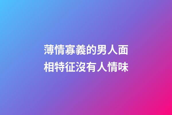 薄情寡義的男人面相特征沒有人情味