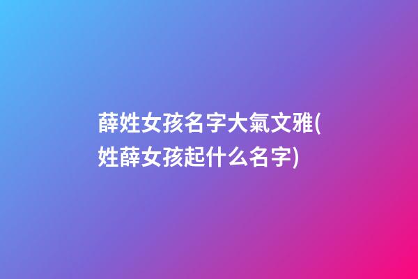 薛姓女孩名字大氣文雅(姓薛女孩起什么名字)