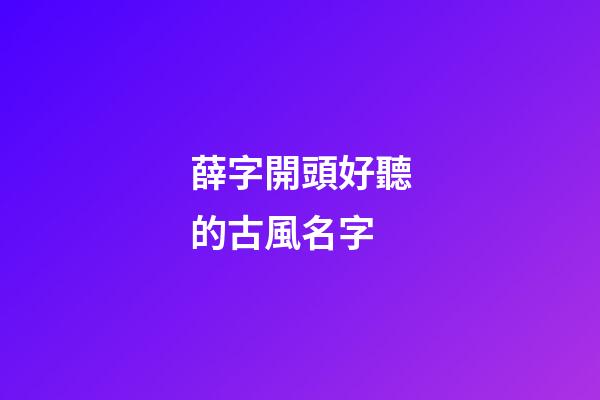 薛字開頭好聽的古風名字(薛開頭的詩詞)-第1張-寶寶起名-玄機派