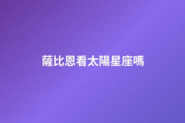 薩比恩看太陽星座嗎-第1張-星座運勢-玄機派