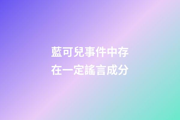 藍可兒事件中存在一定謠言成分