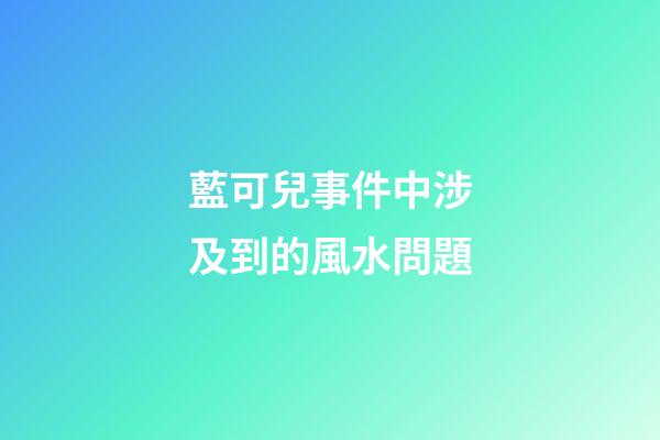 藍可兒事件中涉及到的風水問題