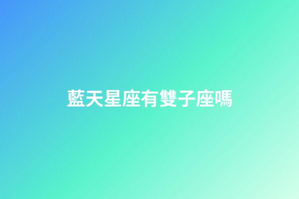藍天星座有雙子座嗎-第1張-星座運勢-玄機派