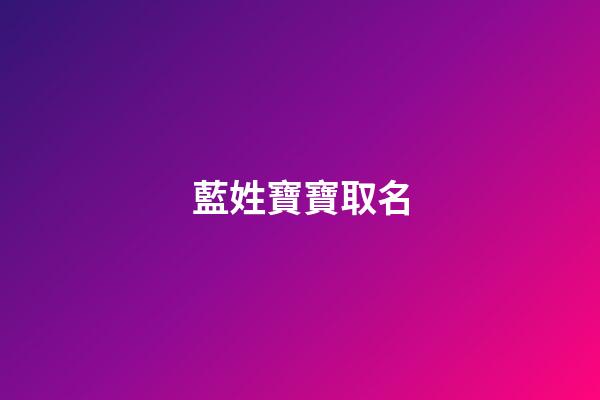 藍姓寶寶取名(藍姓起什么名字好聽)-第1張-寶寶起名-玄機派
