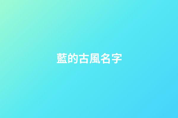藍的古風名字(帶藍的古風名字兩字)-第1張-寶寶起名-玄機派